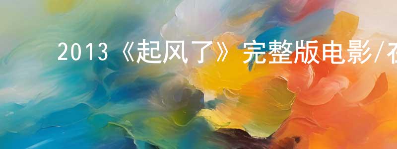 ﻿陈继耿发布﻿2013《起风了》完整版电影/在线观看/百度云-美剧天堂